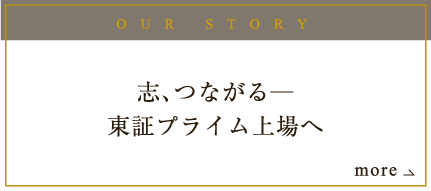 OUR STORY 志つながる。東証一部上場企業へ