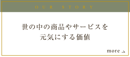 OUR STORY 世の中の商品やサービスを元気にする価値