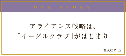 OUR STORY アライアンス戦略は、「イーグルクラブ」がはじまり