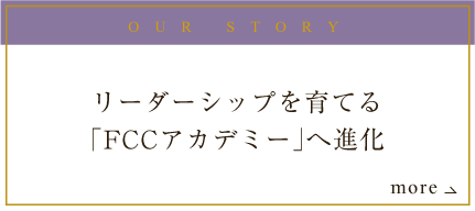 OUR STORY リーダーシップを育む。FCCアカデミーへと進化する